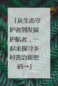 从生态守护者到发展护航者，一起来探寻乡村善治新密码→