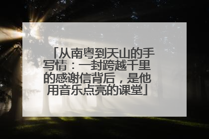 从南粤到天山的手写情：一封跨越千里的感谢信背后，是他用音乐点亮的课堂
