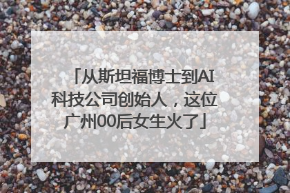 从斯坦福博士到AI科技公司创始人，这位广州00后女生火了