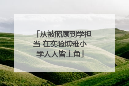 从被照顾到学担当 在实验博雅小学人人皆主角