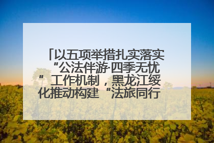 以五项举措扎实落实“公法伴游·四季无忧”工作机制，黑龙江绥化推动构建“法旅同行”工作新格局