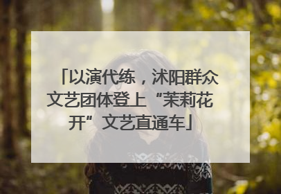 以演代练，沭阳群众文艺团体登上“茉莉花开”文艺直通车