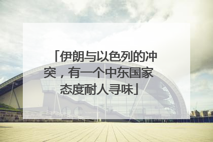 伊朗与以色列的冲突，有一个中东国家态度耐人寻味
