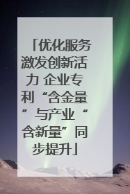 优化服务激发创新活力 企业专利“含金量”与产业“含新量”同步提升