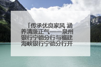 传承优良家风 涵养清廉正气——泉州银行宁德分行与福建海峡银行宁德分行开展主题党日活动