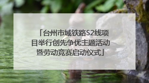 台州市域铁路S2线项目举行创先争优主题活动暨劳动竞赛启动仪式