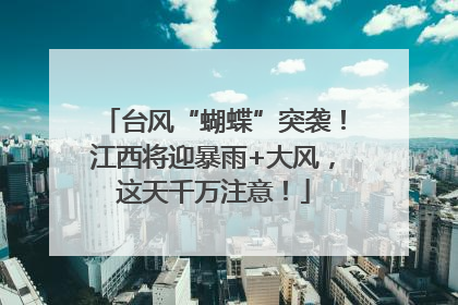 台风“蝴蝶”突袭！江西将迎暴雨+大风，这天千万注意！
