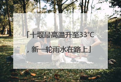 十堰最高温升至33℃，新一轮雨水在路上
