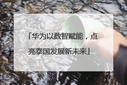 华为以数智赋能，点亮泰国发展新未来