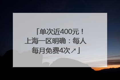 单次近400元！上海一区明确：每人每月免费4次↗