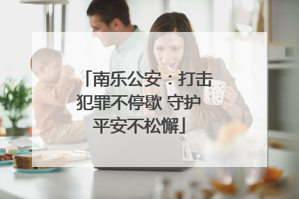 南乐公安：打击犯罪不停歇 守护平安不松懈
