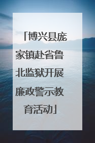 博兴县庞家镇赴省鲁北监狱开展廉政警示教育活动