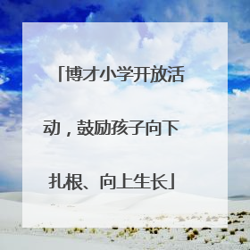 博才小学开放活动，鼓励孩子向下扎根、向上生长