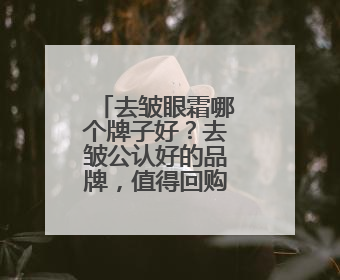 去皱眼霜哪个牌子好？去皱公认好的品牌，值得回购的眼霜推荐