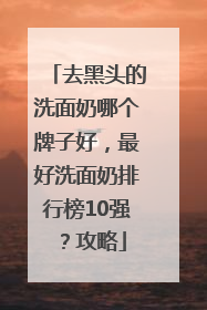 去黑头的洗面奶哪个牌子好，最好洗面奶排行榜10强？攻略