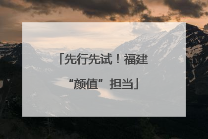 先行先试！福建“颜值”担当