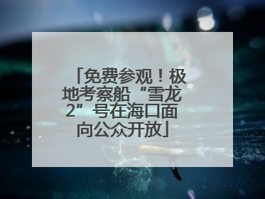 免费参观！极地考察船“雪龙2”号在海口面向公众开放