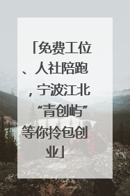 免费工位、人社陪跑，宁波江北“青创屿”等你拎包创业