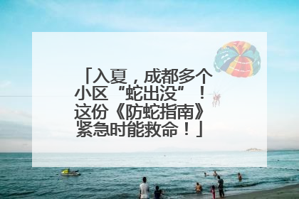 入夏，成都多个小区“蛇出没”！这份《防蛇指南》紧急时能救命！