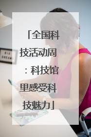 全国科技活动周：科技馆里感受科技魅力
