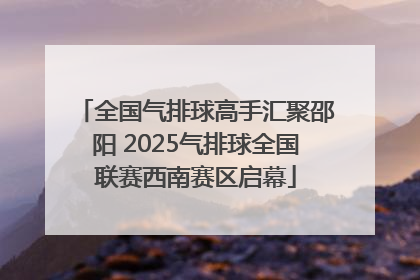 全国气排球高手汇聚邵阳 2025气排球全国联赛西南赛区启幕