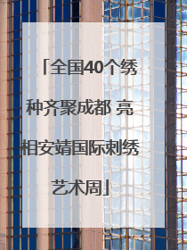 全国40个绣种齐聚成都 亮相安靖国际刺绣艺术周