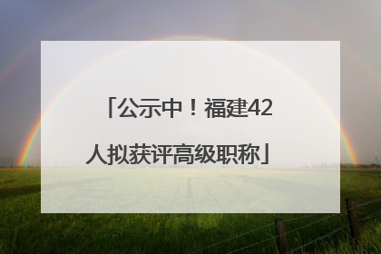 公示中！福建42人拟获评高级职称