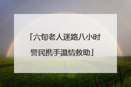 六旬老人迷路八小时 警民携手温情救助