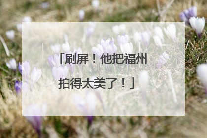 刷屏！他把福州拍得太美了！