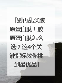 别再乱买胶原蛋白肽！胶原蛋白肽怎么选？这4个关键指标教你挑到最优品