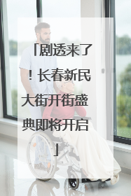 剧透来了！长春新民大街开街盛典即将开启