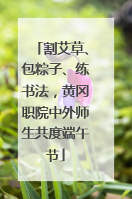 割艾草、包粽子、练书法，黄冈职院中外师生共度端午节