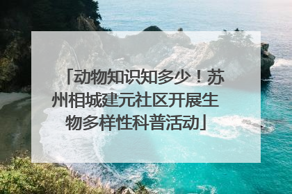 动物知识知多少！苏州相城建元社区开展生物多样性科普活动