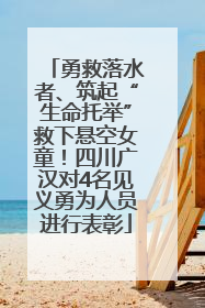 勇救落水者、筑起“生命托举”救下悬空女童！四川广汉对4名见义勇为人员进行表彰