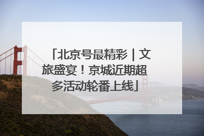 北京号最精彩｜文旅盛宴！京城近期超多活动轮番上线