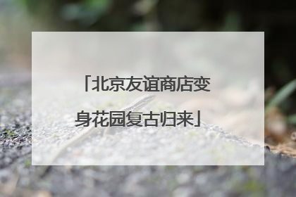 北京友谊商店变身花园复古归来