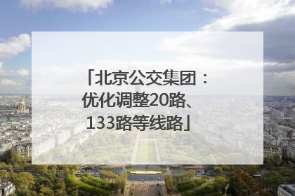 北京公交集团：优化调整20路、133路等线路
