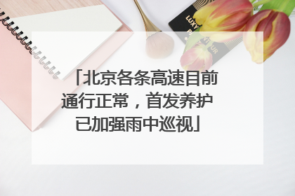 北京各条高速目前通行正常，首发养护已加强雨中巡视