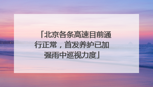 北京各条高速目前通行正常，首发养护已加强雨中巡视力度