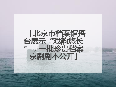 北京市档案馆搭台展示“戏韵悠长”，一批珍贵档案京剧剧本公开
