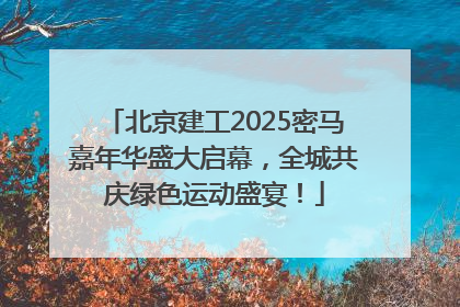 北京建工2025密马嘉年华盛大启幕，全城共庆绿色运动盛宴！