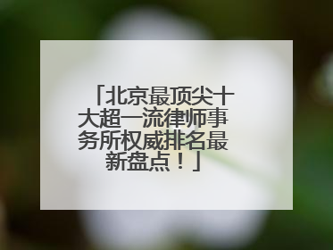 北京最顶尖十大超一流律师事务所权威排名最新盘点！