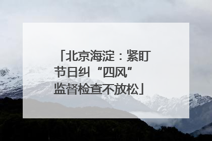 北京海淀：紧盯节日纠“四风” 监督检查不放松