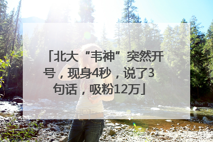 北大“韦神”突然开号，现身4秒，说了3句话，吸粉12万