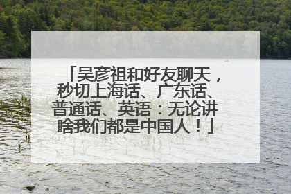 吴彦祖和好友聊天，秒切上海话、广东话、普通话、英语：无论讲啥我们都是中国人！