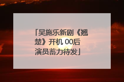 吴施乐新剧《翘楚》开机 00后演员蓄力待发
