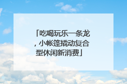 吃喝玩乐一条龙，小帐篷撬动复合型休闲新消费