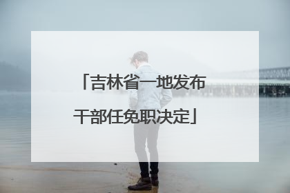 吉林省一地发布干部任免职决定