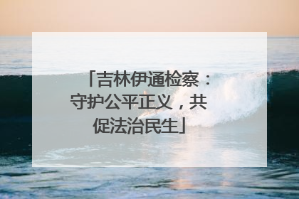 吉林伊通检察：守护公平正义，共促法治民生