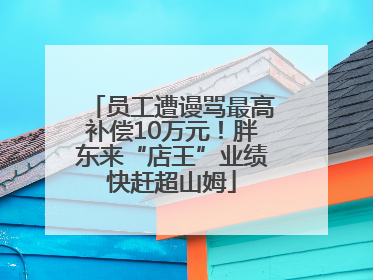 员工遭谩骂最高补偿10万元！胖东来“店王”业绩快赶超山姆